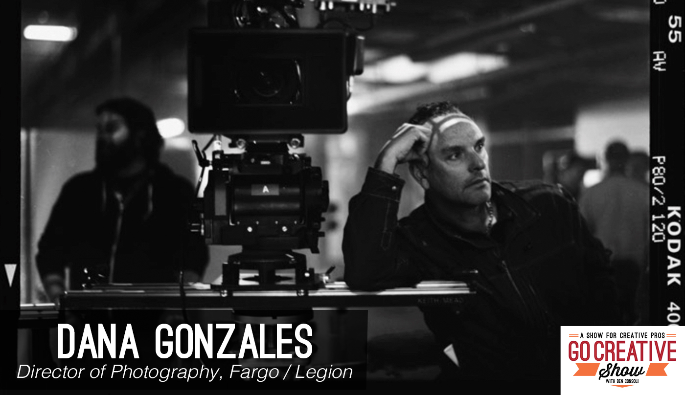 Dana Gonzales, Cinematographer of Fargo and Legion joins Go Creative Show host and commercial director Ben Consoli