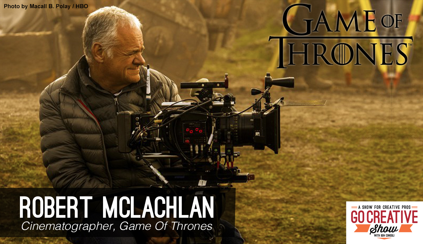 Cinematographer Robert McLachlan from Game Of Thrones joins Go Creative Show host Ben Consoli